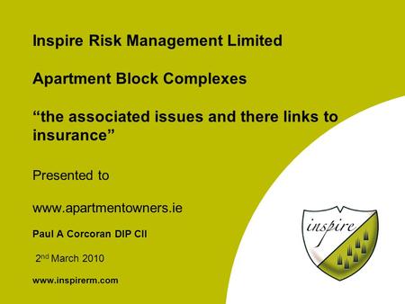 Inspire Risk Management Limited Apartment Block Complexes “the associated issues and there links to insurance” Presented to www.apartmentowners.ie Paul.
