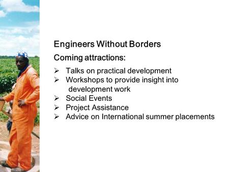 Engineers Without Borders Coming attractions:  Talks on practical development  Workshops to provide insight into development work  Social Events  Project.