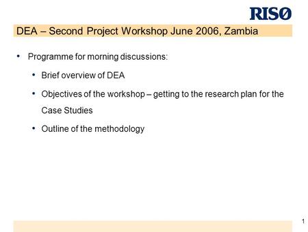 1 DEA – Second Project Workshop June 2006, Zambia Programme for morning discussions: Brief overview of DEA Objectives of the workshop – getting to the.
