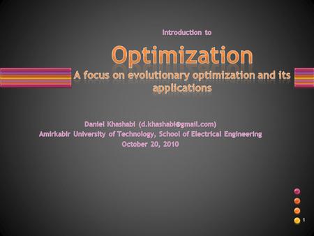 1. Optimization and its necessity. Classes of optimizations problems. Evolutionary optimization. –Historical overview. –How it works?! Several Applications.
