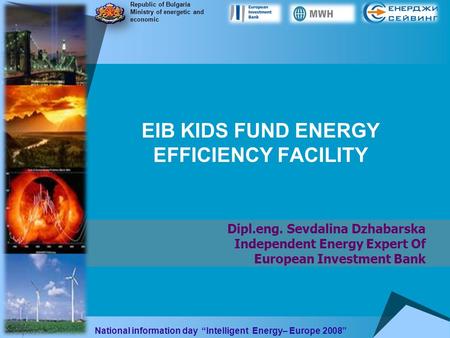 EIB KIDS FUND ENERGY EFFICIENCY FACILITY Dipl.eng. Sevdalina Dzhabarska Independent Energy Expert Of European Investment Bank Republic of Bulgaria Ministry.
