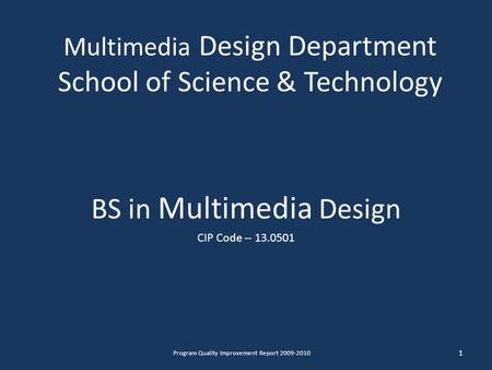Multimedia Design Department School of Science & Technology BS in Multimedia Design CIP Code -- 13.0501 1 Program Quality Improvement Report 2009-2010.