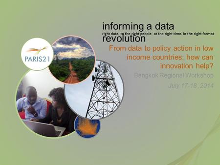 Informing a data revolution right data, to the right people, at the right time, in the right format From data to policy action in low income countries: