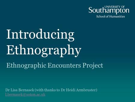 Introducing Ethnography Ethnographic Encounters Project Dr Lisa Bernasek (with thanks to Dr Heidi Armbruster)