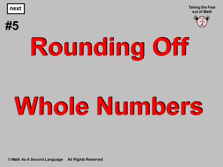 Rounding Off Whole Numbers © Math As A Second Language All Rights Reserved next #5 Taking the Fear out of Math.