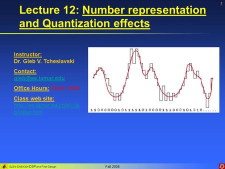 ELEN 5346/4304 DSP and Filter Design Fall 2008 1 Lecture 12: Number representation and Quantization effects Instructor: Dr. Gleb V. Tcheslavski Contact: