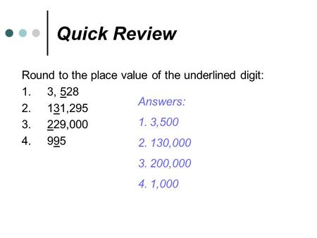 Quick Review Round to the place value of the underlined digit: