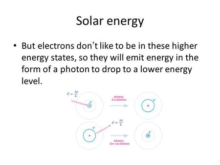 Solar energy But electrons don’t like to be in these higher energy states, so they will emit energy in the form of a photon to drop to a lower energy level.