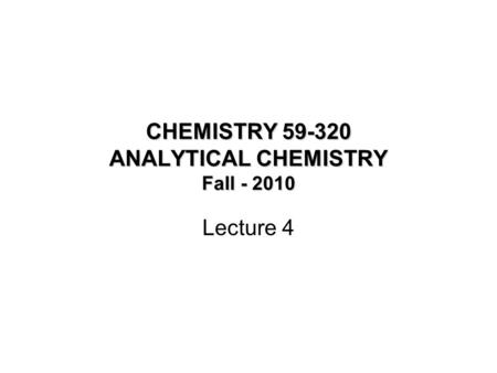 CHEMISTRY 59-320 ANALYTICAL CHEMISTRY Fall - 2010 Lecture 4.
