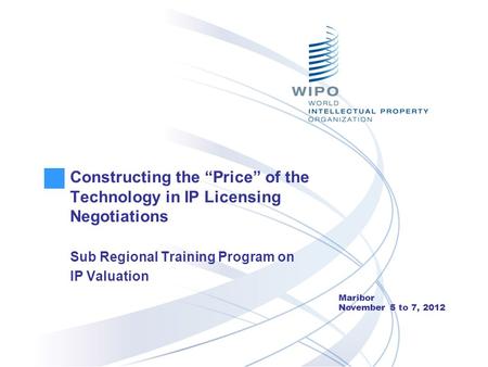 Constructing the “Price” of the Technology in IP Licensing Negotiations Sub Regional Training Program on IP Valuation Maribor November 5 to 7, 2012.