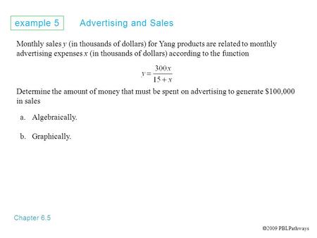 Example 5 Advertising and Sales Chapter 6.5 Monthly sales y (in thousands of dollars) for Yang products are related to monthly advertising expenses x (in.