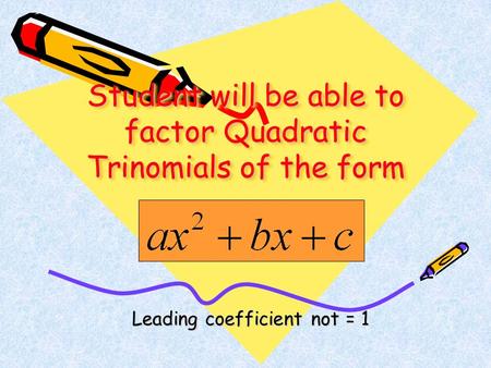 Student will be able to factor Quadratic Trinomials of the form Leading coefficient not = 1 Leading coefficient not = 1.
