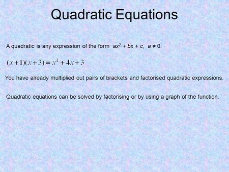 Quadratic Equations A quadratic is any expression of the form ax 2 + bx + c, a ≠ 0. You have already multiplied out pairs of brackets and factorised quadratic.