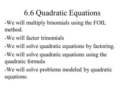6.6 Quadratic Equations We will multiply binomials using the FOIL method. We will factor trinomials We will solve quadratic equations by factoring. We.
