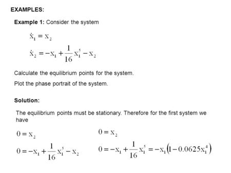 EXAMPLES: Example 1: Consider the system Calculate the equilibrium points for the system. Plot the phase portrait of the system. Solution: The equilibrium.