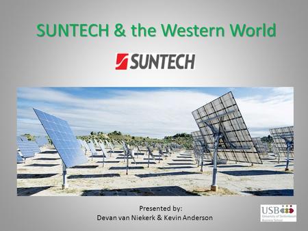 SUNTECH & the Western World Presented by: Devan van Niekerk & Kevin Anderson.