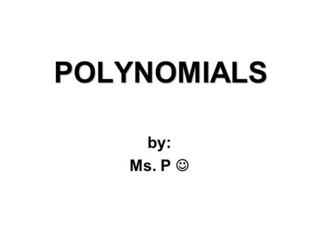 POLYNOMIALS by: Ms. P. Today’s Objectives:  Review Classify a polynomial by it’s degree.  Review complete a square for a quadratic equation and solve.