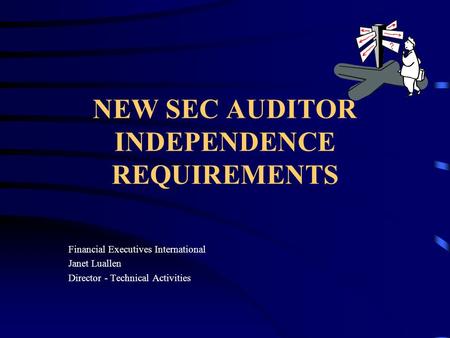 NEW SEC AUDITOR INDEPENDENCE REQUIREMENTS Financial Executives International Janet Luallen Director - Technical Activities.