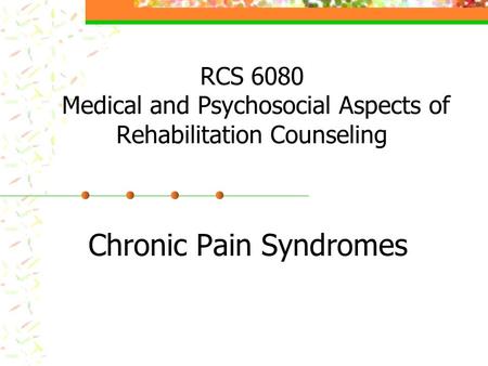 RCS 6080 Medical and Psychosocial Aspects of Rehabilitation Counseling Chronic Pain Syndromes.