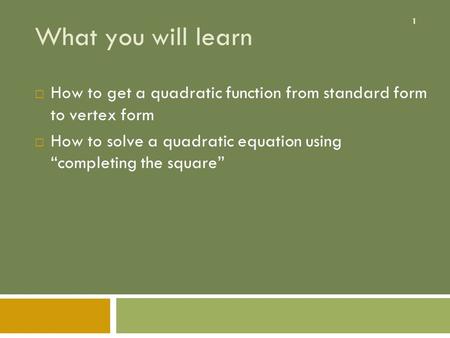 1 What you will learn  How to get a quadratic function from standard form to vertex form  How to solve a quadratic equation using “completing the square”