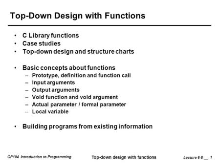 CP104 Introduction to Programming Top-down design with functions Lecture 6-8 __ 1 Top-Down Design with Functions C Library functions Case studies Top-down.