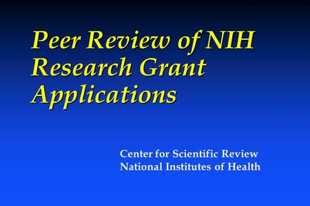 Peer Review of NIH Research Grant Applications Center for Scientific Review National Institutes of Health.