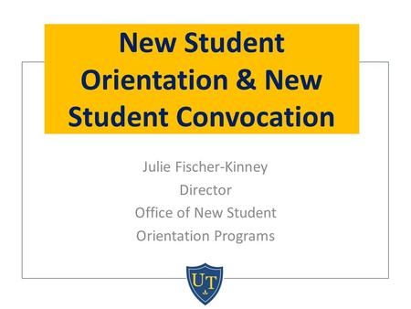 Julie Fischer-Kinney Director Office of New Student Orientation Programs New Student Orientation & New Student Convocation.