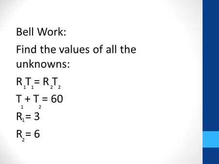 Bell Work: Find the values of all the unknowns: R T = R T T + T = 60 R = 3 R = 6 1 1 2 2 1 2 1 2.