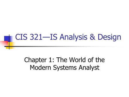 CIS 321—IS Analysis & Design Chapter 1: The World of the Modern Systems Analyst.