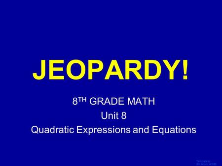 Template by Bill Arcuri, WCSD Click Once to Begin JEOPARDY! 8 TH GRADE MATH Unit 8 Quadratic Expressions and Equations.