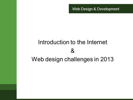 Web Design & Development Introduction to the Internet & Web design challenges in 2013.