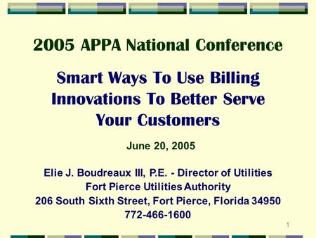 1 Smart Ways To Use Billing Innovations To Better Serve Your Customers Elie J. Boudreaux III, P.E. - Director of Utilities Fort Pierce Utilities Authority.