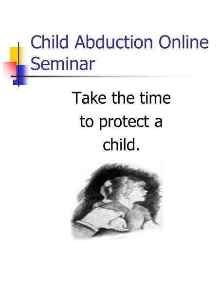 Child Abduction Online Seminar Take the time to protect a child.