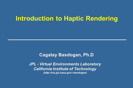 Introduction to Haptic Rendering JPL - Virtual Environments Laboratory California Institute of Technology (http://eis.jpl.nasa.gov/~basdogan) Cagatay Basdogan,