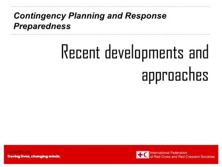 Www.ifrc.org Saving lives, changing minds. Contingency Planning and Response Preparedness Recent developments and approaches.