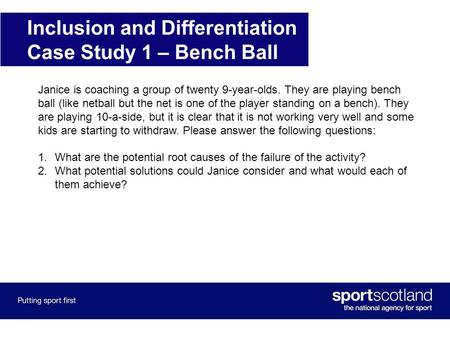 Inclusion and Differentiation Case Study 1 – Bench Ball Janice is coaching a group of twenty 9-year-olds. They are playing bench ball (like netball but.