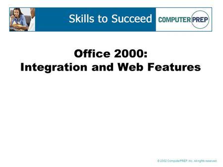 © 2002 ComputerPREP, Inc. All rights reserved. Office 2000: Integration and Web Features.