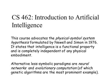CS 462: Introduction to Artificial Intelligence This course advocates the physical-symbol system hypothesis formulated by Newell and Simon in 1976. It.