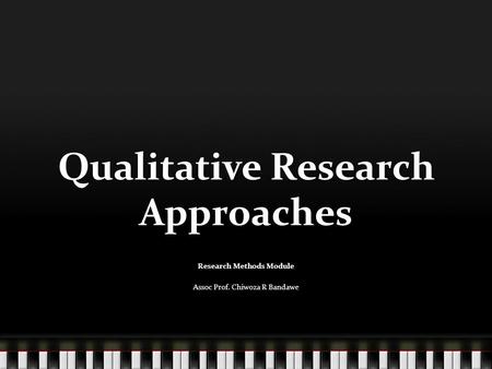 Qualitative Research Approaches Research Methods Module Assoc Prof. Chiwoza R Bandawe.