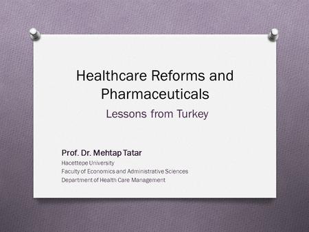 Healthcare Reforms and Pharmaceuticals Lessons from Turkey Prof. Dr. Mehtap Tatar Hacettepe University Faculty of Economics and Administrative Sciences.