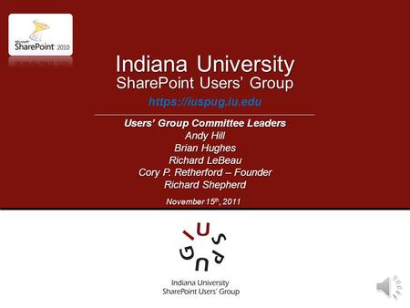 SharePoint Users’ Group https://iuspug.iu.edu Indiana University Users’ Group Committee Leaders Andy Hill Brian Hughes Richard LeBeau Cory P. Retherford.