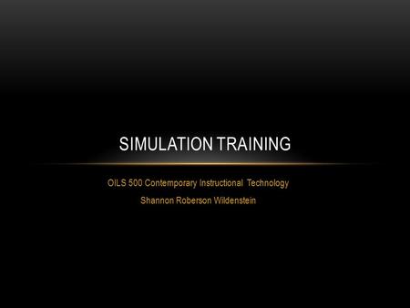 OILS 500 Contemporary Instructional Technology Shannon Roberson Wildenstein SIMULATION TRAINING.