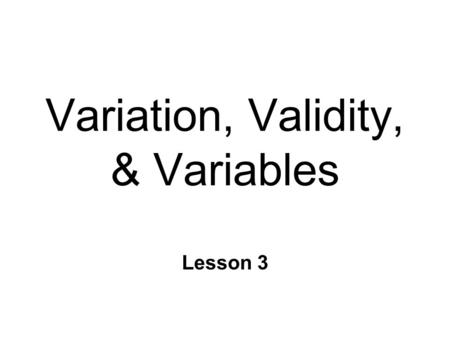 Variation, Validity, & Variables Lesson 3. Research Methods & Statistics n Integral relationship l Must consider both during planning n Research Methods.