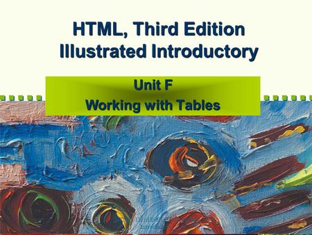 HTML, Third Edition--Illustrated Introductory 1 HTML, Third Edition Illustrated Introductory Unit F Working with Tables.