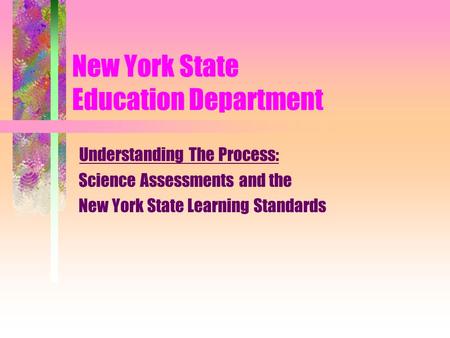 New York State Education Department Understanding The Process: Science Assessments and the New York State Learning Standards.