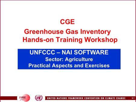 6.1 1 UNFCCC – NAI SOFTWARE Sector: Agriculture Practical Aspects and Exercises CGE Greenhouse Gas Inventory Hands-on Training Workshop.