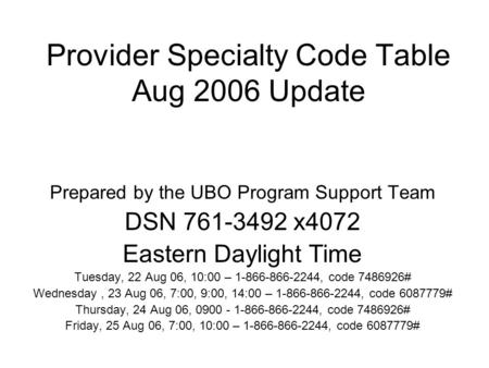 Provider Specialty Code Table Aug 2006 Update Prepared by the UBO Program Support Team DSN 761-3492 x4072 Eastern Daylight Time Tuesday, 22 Aug 06, 10:00.