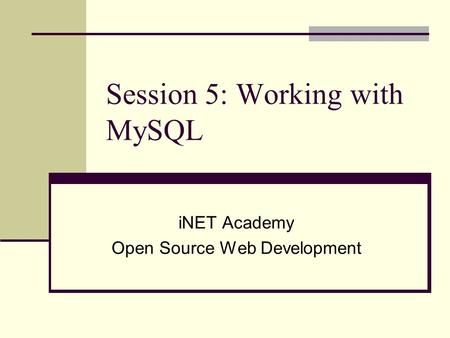 Session 5: Working with MySQL iNET Academy Open Source Web Development.
