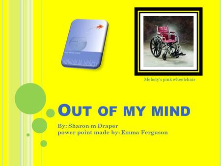 O UT OF MY MIND By: Sharon m Draper power point made by: Emma Ferguson Melody’s pink wheelchair.