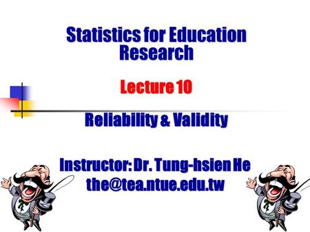 Statistics for Education Research Lecture 10 Reliability & Validity Instructor: Dr. Tung-hsien He